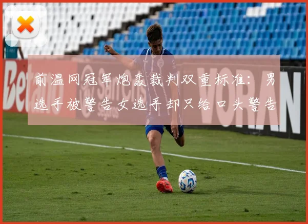 前温网冠军炮轰裁判双重标准：男选手被警告女选手却只给口头警告