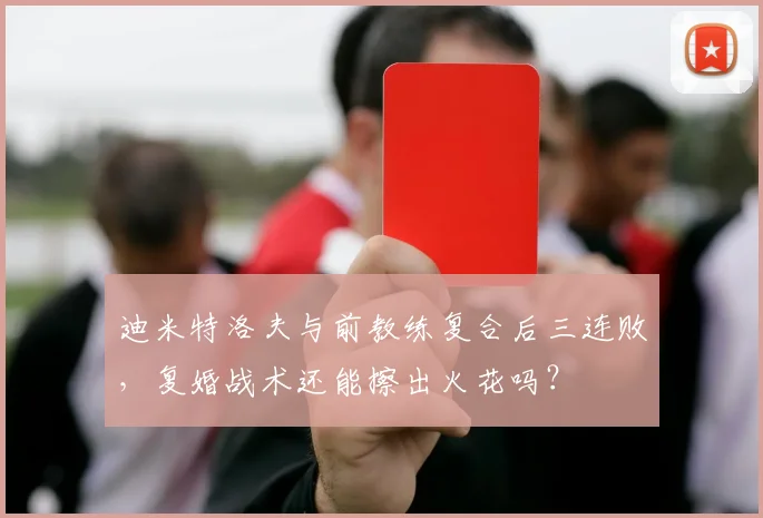 迪米特洛夫与前教练复合后三连败，复婚战术还能擦出火花吗？