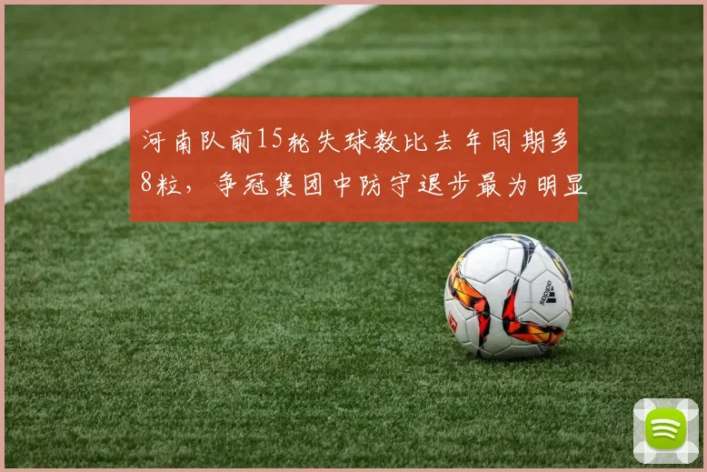 河南队前15轮失球数比去年同期多8粒,争冠集团中防守退步最为明显